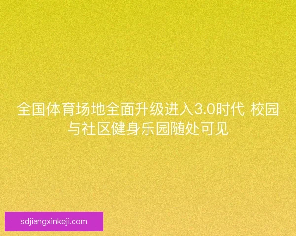 全国体育场地全面升级进入3.0时代 校园与社区健身乐园随处可见