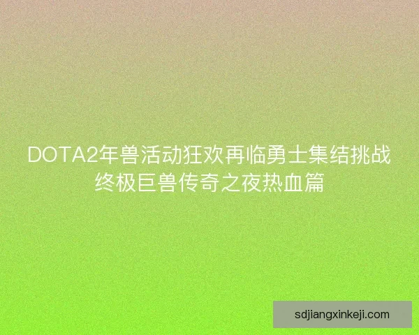 DOTA2年兽活动狂欢再临勇士集结挑战终极巨兽传奇之夜热血篇