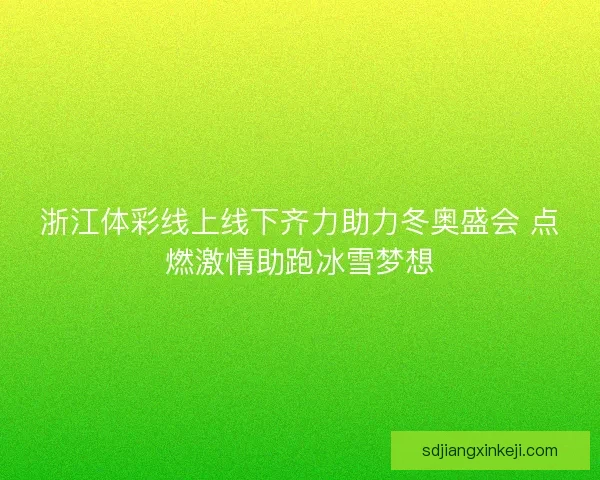 浙江体彩线上线下齐力助力冬奥盛会 点燃激情助跑冰雪梦想