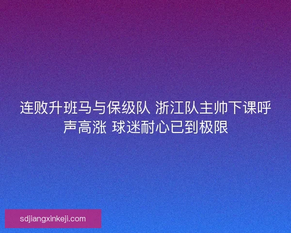 连败升班马与保级队 浙江队主帅下课呼声高涨 球迷耐心已到极限